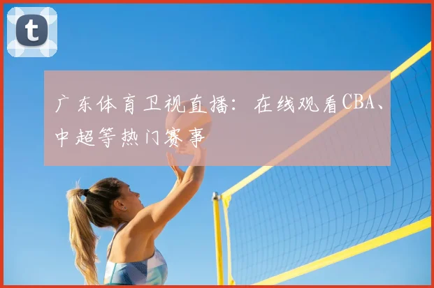 广东体育卫视直播：在线观看CBA、中超等热门赛事