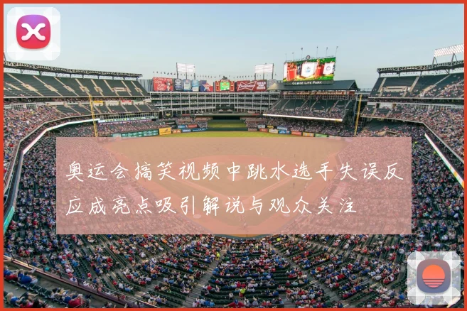 奥运会搞笑视频中跳水选手失误反应成亮点吸引解说与观众关注