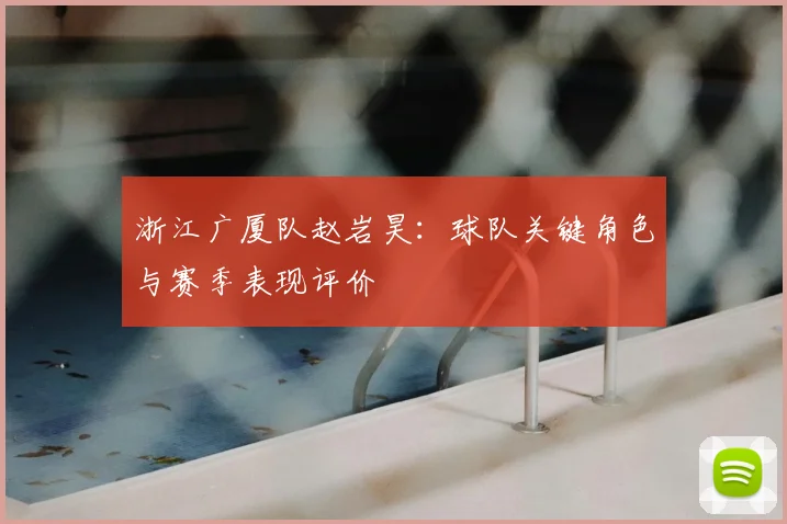 浙江广厦队赵岩昊:球队关键角色与赛季表现评价