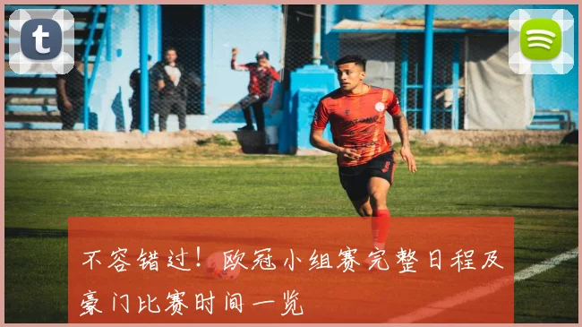 不容错过!欧冠小组赛完整日程及豪门比赛时间一览