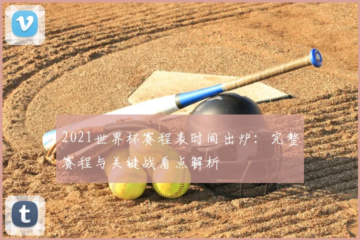 2021世界杯赛程表时间出炉：完整赛程与关键战看点解析