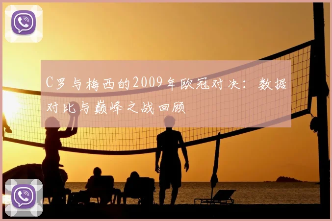 C罗与梅西的2009年欧冠对决：数据对比与巅峰之战回顾