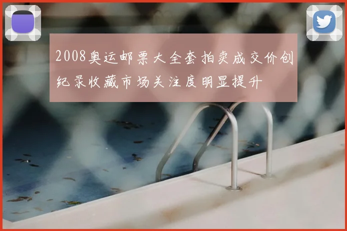 2008奥运邮票大全套拍卖成交价创纪录收藏市场关注度明显提升
