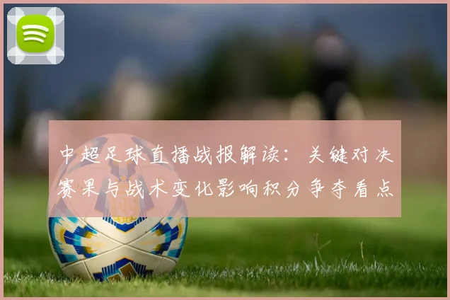 中超足球直播战报解读：关键对决赛果与战术变化影响积分争夺看点