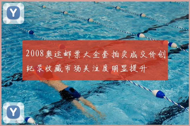 2008奥运邮票大全套拍卖成交价创纪录收藏市场关注度明显提升