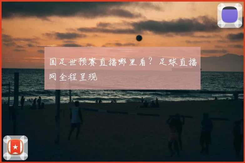 国足世预赛直播哪里看？足球直播网全程呈现