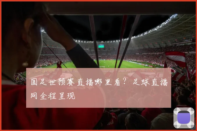 国足世预赛直播哪里看？足球直播网全程呈现