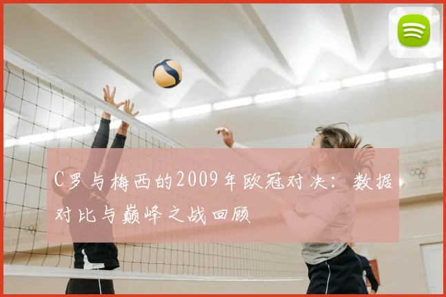 C罗与梅西的2009年欧冠对决：数据对比与巅峰之战回顾