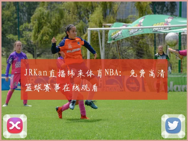 JRKan直播纬来体育NBA：免费高清篮球赛事在线观看