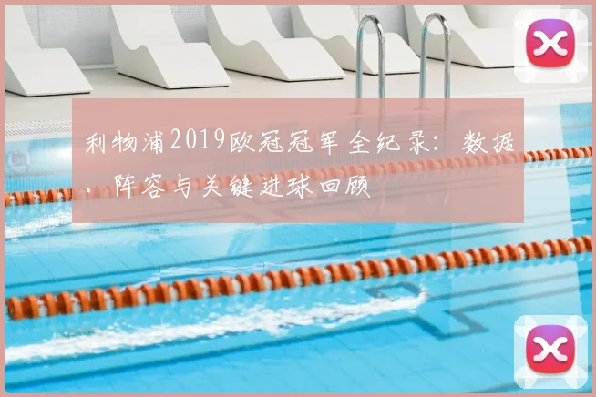 利物浦2019欧冠冠军全纪录：数据、阵容与关键进球回顾