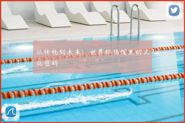 从传统到未来：世界杯场馆里的文化密码