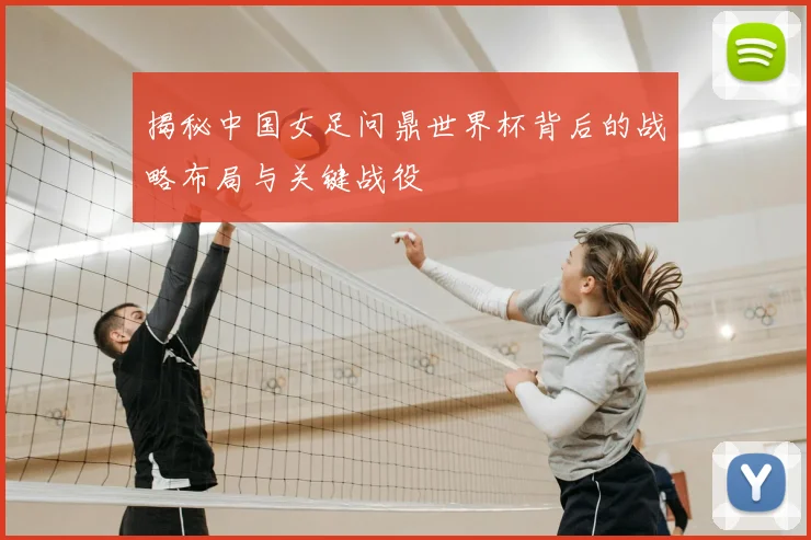 揭秘中国女足问鼎世界杯背后的战略布局与关键战役