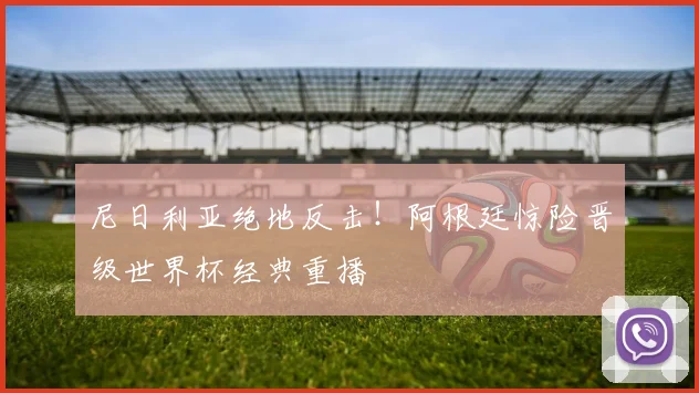 尼日利亚绝地反击！阿根廷惊险晋级世界杯经典重播