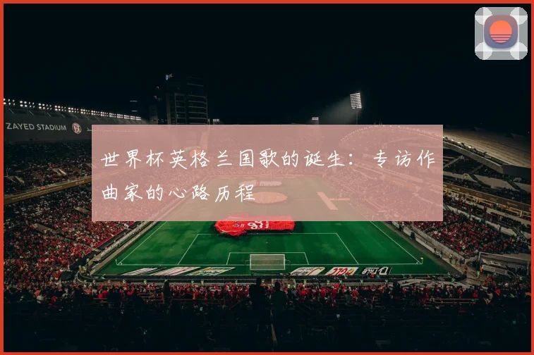 世界杯英格兰国歌的诞生:专访作曲家的心路历程