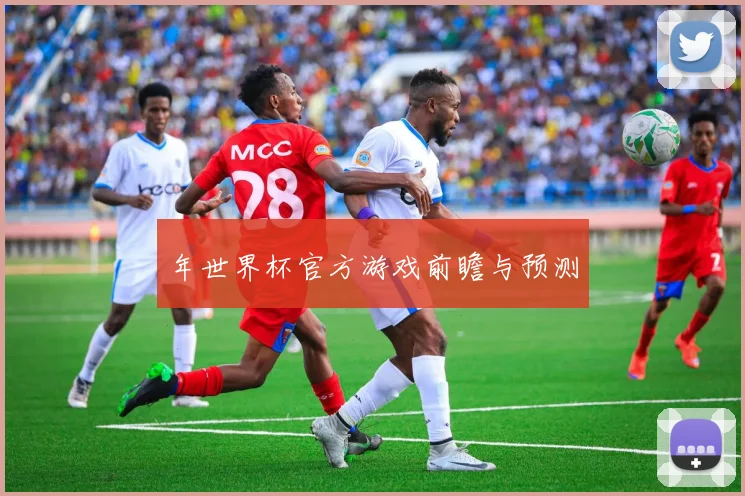 年世界杯官方游戏前瞻与预测