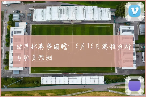 世界杯赛事前瞻：6月16日赛程分析与胜负预测