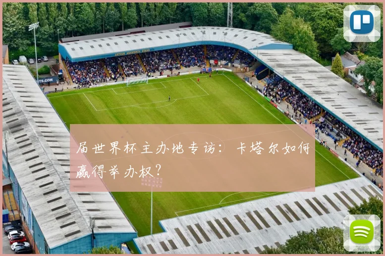 届世界杯主办地专访：卡塔尔如何赢得举办权？