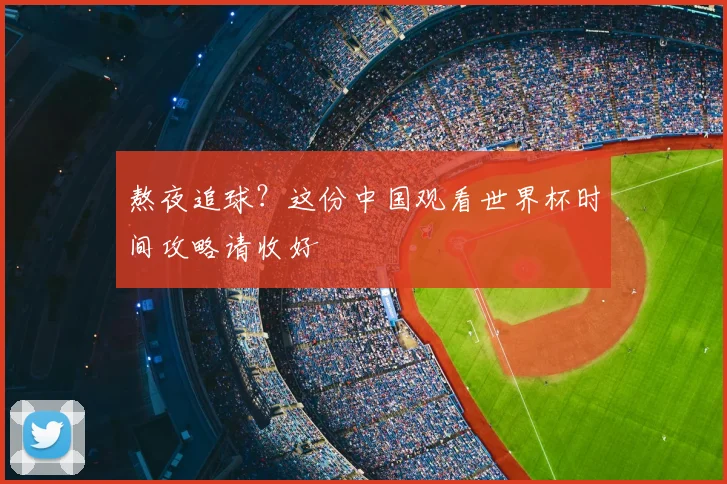 熬夜追球?这份中国观看世界杯时间攻略请收好