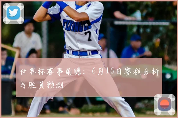 世界杯赛事前瞻：6月16日赛程分析与胜负预测