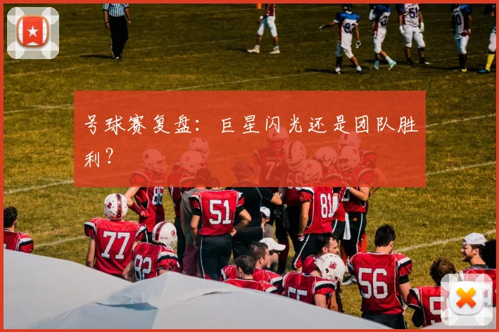 号球赛复盘:巨星闪光还是团队胜利?