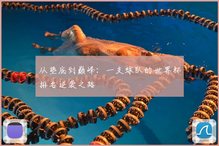 从垫底到巅峰:一支球队的世界杯排名逆袭之路