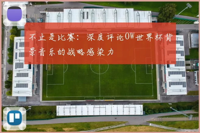 不止是比赛:深度评论OW世界杯背景音乐的战略感染力