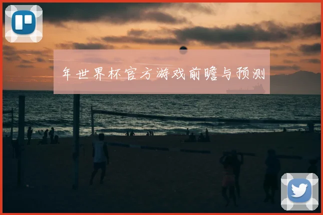 年世界杯官方游戏前瞻与预测