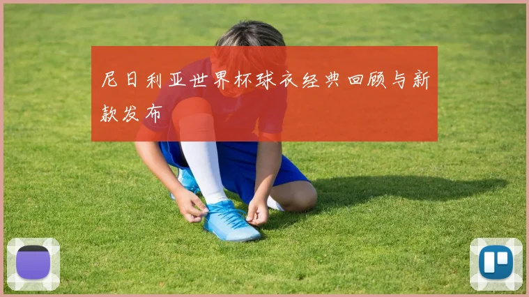尼日利亚世界杯球衣经典回顾与新款发布