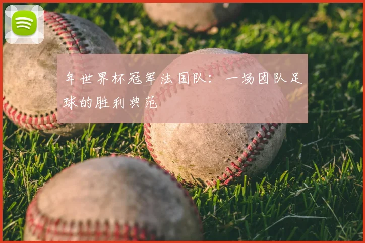 年世界杯冠军法国队：一场团队足球的胜利典范