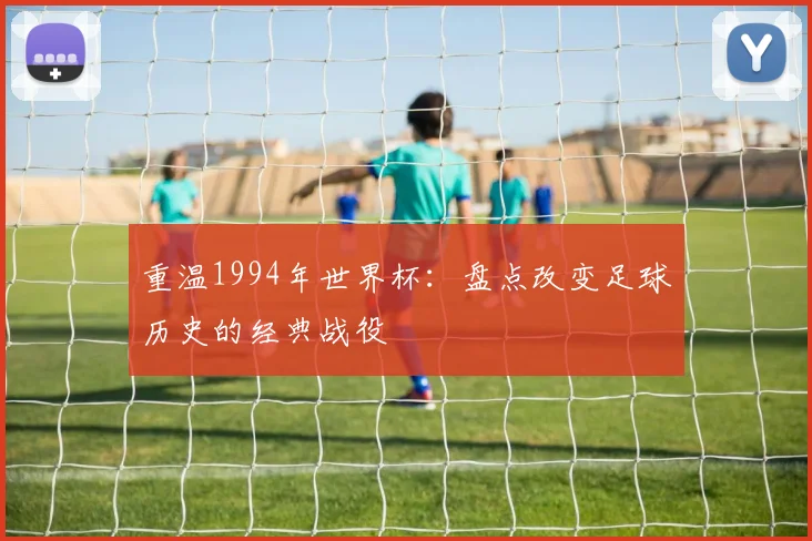 重温1994年世界杯:盘点改变足球历史的经典战役