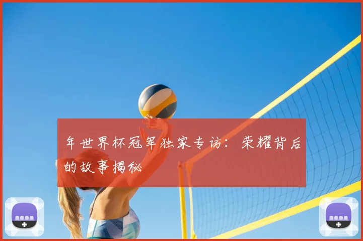 年世界杯冠军独家专访：荣耀背后的故事揭秘