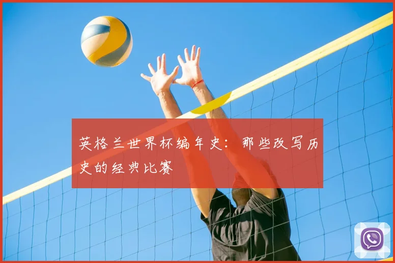 英格兰世界杯编年史:那些改写历史的经典比赛