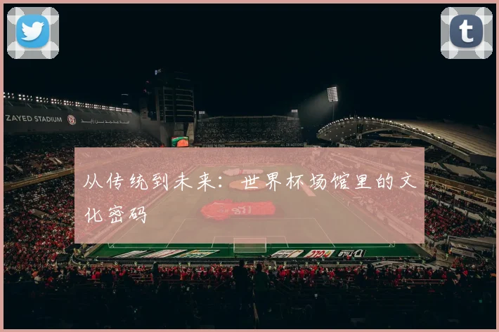 从传统到未来：世界杯场馆里的文化密码