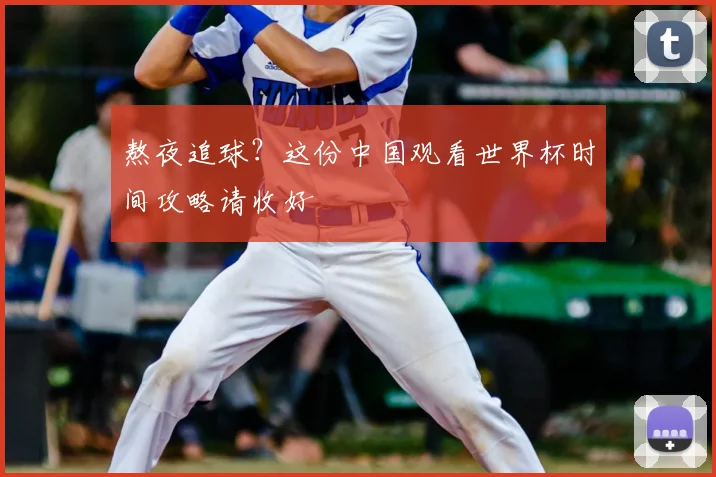 熬夜追球?这份中国观看世界杯时间攻略请收好